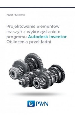 Projektowanie elementów maszyn z wykorzystaniem programu Autodesk Inventor - Paweł Płuciennik - Ebook - 978-83-01-18197-0