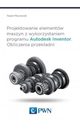 Projektowanie elementów maszyn z wykorzystaniem programu Autodesk Inventor - Paweł Płuciennik - Ebook - 978-83-01-18197-0