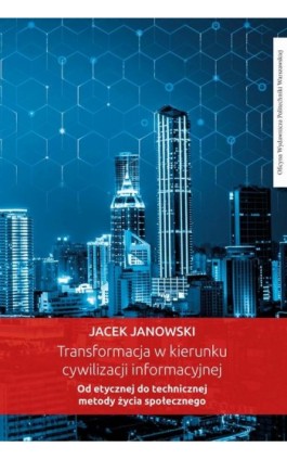 Transformacja w kierunku cywilizacji informacyjnej. Od etycznej do technicznej metody życia społecznego - Jacek Janowski - Ebook - 978-83-7814-969-9