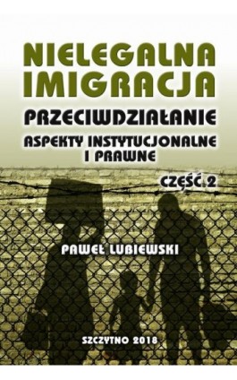 Nielegalna imigracja. Przeciwdziałanie, aspekty instytucjonalne i prawne. Część II - Paweł Lubiewski - Ebook - 978-83-7462-641-5