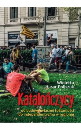 Katalończycy Od budowy własnej tożsamości do independentyzmu w regionie - Wioletta Husar - Ebook - 978-83-66264-26-7