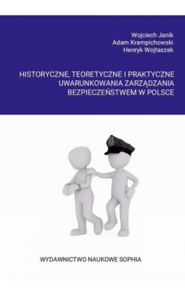 Historyczne, teoretyczne i praktyczne uwarunkowania zarządzania bezpieczeństwem w Polsce - Wojciech Janik - Ebook - 978-83-65929-57-0