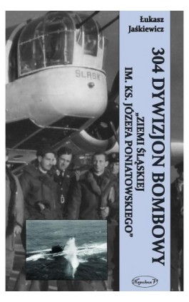 304 Dywizjon Bombowy ""Ziemi Śląskiej im. ks. Józefa Poniatowskiego"" - Łukasz Jaśkiewicz - Ebook - 978-83-7889-038-6