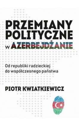 Przemiany polityczne w Azerbejdżanie - Piotr Kwiatkiewicz - Ebook - 978-83-951523-0-6