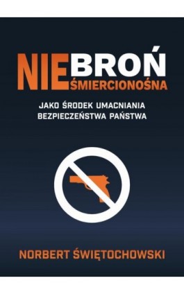 Broń nieśmiercionośna jako środek umacniania bezpieczeństwa państwa - Norbert Świętochowski - Ebook - 978-83-66264-00-7