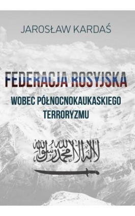 Federacja Rosyjska wobec północnokaukaskiego terroryzmu - Jarosław Kardaś - Ebook - 978-83-66264-16-8