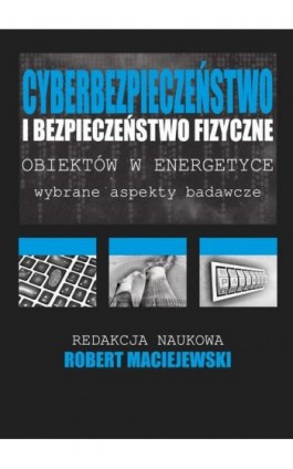 Cyberbezpieczeństwo i bezpieczeństwo fizyczne obiektów w energetyce - Ebook - 978-83-64541-33-9