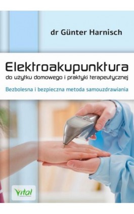 Elektroakupunktura do użytku domowego i praktyki terapeutycznej. Bezbolesna i bezpieczna metoda samouzdrawiania - Gunter Harnisch - Ebook - 978-83-8168-445-3