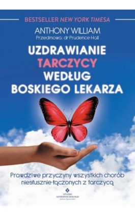 Uzdrawianie tarczycy według boskiego lekarza. Prawdziwe przyczyny wszystkich chorób niesłusznie łączonych z tarczycą - Anthony Wiliam - Ebook - 978-83-7377-973-0