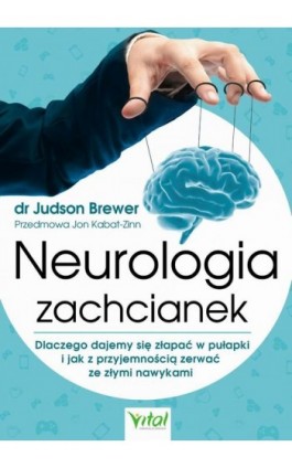 Neurologia zachcianek. Dlaczego dajemy się złapać w pułapki i jak z przyjemnością zerwać ze złymi nawykami - Judson Brewer - Ebook - 978-83-65846-94-5