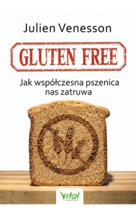 Gluten free. Jak współczesna pszenica nas zatruwa - Julien Venesson - Ebook - 978-83-65404-92-3