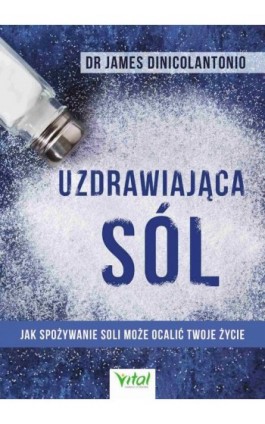 Uzdrawiająca sól. Jak spożywanie soli może ocalić Twoje życie - James DiNicolantonio - Ebook - 978-83-65846-99-0