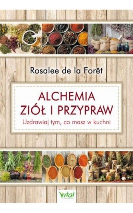 Alchemia ziół i przypraw. Uzdrawiaj tym, co masz w kuchni - Rosalee de la Foret - Ebook - 978-83-65846-35-8