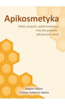 Apikosmetyka. Miód, propolis, pyłek kwiatowy, mleczko pszczele, jad pszczeli, wosk - Bogdan Kędzia - Ebook - 978-83-62993-57-4