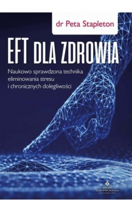 EFT dla zdrowia. Sprawdzona naukowo technika eliminowania stresu i chronicznych dolegliwości - Peta Stapleton - Ebook - 978-83-8171-260-6