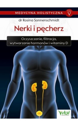 Medycyna holistyczna. Tom V - Nerki i pęcherz. Oczyszczanie, filtracja, wytwarzanie hormonów i witaminy D - dr Rosina Sonnenschmidt - Ebook - 978-83-8168-358-6