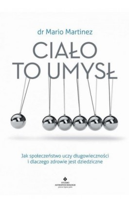 Ciało to umysł. Jak społeczeństwo uczy długowieczności i dlaczego zdrowie jest dziedziczne - Mario Martinez - Ebook - 978-83-7377-964-8