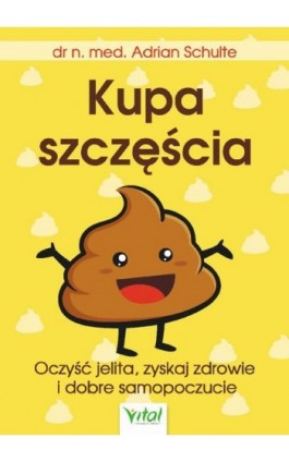 Kupa szczęścia Oczyść jelita, zyskaj zdrowie i dobre samopoczucie - Adrian Schulte - Ebook - 978-83-65846-36-5