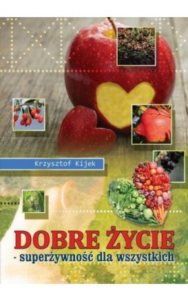 Dobre życie. Superżywność dla wszystkich - Krzysztof Kijek - Ebook - 978-83-931308-4-9