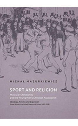 Sport and Religion. Muscular Christianity and the Young Men’s Christian Association. Ideology, Activity and Expansion (Great Bri - Michał Mazurkiewicz - Ebook - 978-83-7133-719-2