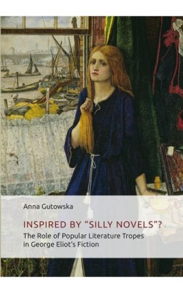 Inspired By ʺSilly Novels”? The Role of Popular Literature Tropes in George Eliot’s Fiction - Anna Gutowska - Ebook - 978-83-7133-726-0