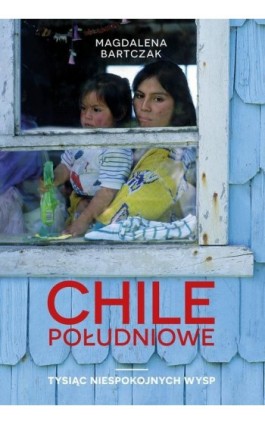 Chile południowe. Tysiąc niespokojnych wysp - Magdalena Bartczak - Ebook - 978-83-287-1170-9
