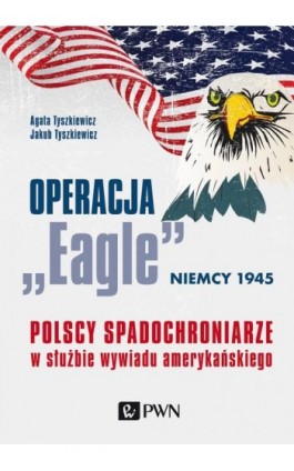 Operacja „Eagle” - Niemcy 1945 - Agata Tyszkiewicz - Ebook - 978-83-01-20966-7