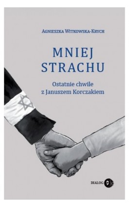 Mniej strachu. Ostatnie chwile z Januszem Korczakiem - Agnieszka Witkowska-Krych - Ebook - 978-83-8002-815-9