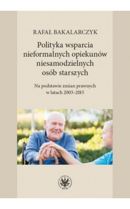 Polityka wsparcia nieformalnych opiekunów niesamodzielnych osób starszych - Rafał Bakalarczyk - Ebook - 978-83-235-3282-8