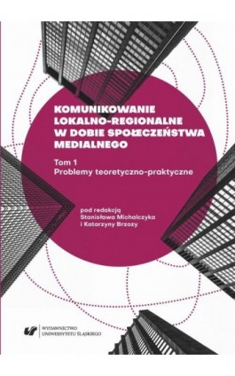 Komunikowanie lokalno-regionalne w dobie społeczeństwa medialnego. T. 1: Problemy teoretyczno-praktyczne - Ebook - 978-83-226-3365-6