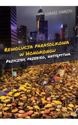 Rewolucja parasolkowa w Hongkongu - Łukasz Zamęcki - Ebook - 978-83-235-3268-2