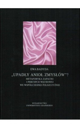 Upadły anioł zmysłów...Metaforyka zapachu i percepcji węchowej we współczesnej polszczyźnie - Ewa Badyda - Ebook - 978-83-7865-088-1