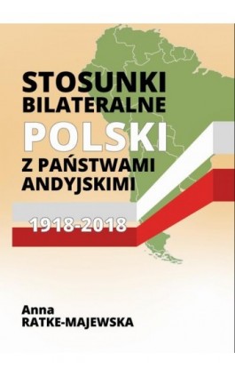 Stosunki bilateralne Polski z państwami andyjskimi 1918‑2018 - Anna Ratke-Majewska - Ebook - 978-83-951523-8-2