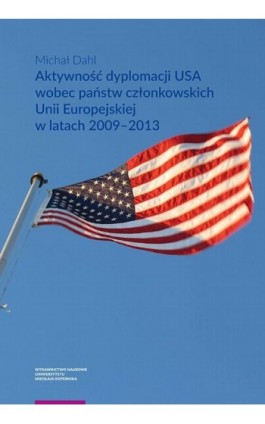 Aktywność dyplomacji USA wobec państw członkowskich Unii Europejskiej w latach 2009–2013 - Michał Dahl - Ebook - 978-83-231-4160-0