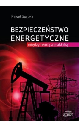 Bezpieczeństwo energetyczne: między teorią a praktyką - Paweł Soroka - Ebook - 978-83-8017-060-5