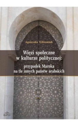 Więzi społeczne w kulturze politycznej: przypadek Maroka na tle innych państw arabskich - Agnieszka Syliwoniuk - Ebook - 978-83-8017-035-3