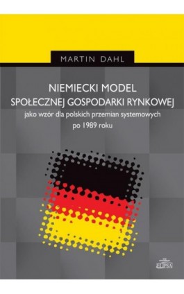 Niemiecki model społecznej gospodarki rynkowej jako wzór dla polskich przemian systemowych po 1989 r - Martin Dahl - Ebook - 978-83-8017-016-2