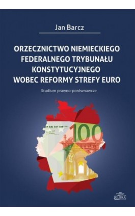 Orzecznictwo niemieckiego Federalnego Trybunału Konstytucyjnego wobec reformy strefy euro - Jan Barcz - Ebook - 978-83-8017-014-8