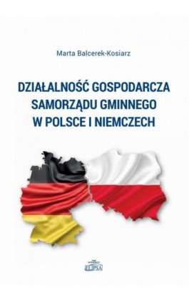 Działalność gospodarcza samorządu gminnego w Polsce i Niemczech - Marta Balcerek-Kosiarz - Ebook - 978-83-8017-183-1