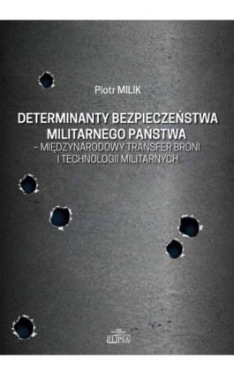 Determinanty bezpieczeństwa militarnego państwa - międzynarodowy transfer broni i technologii militarnych - Piotr Milik - Ebook - 978-83-8017-197-8