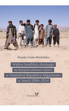 Wpływ konfliktu zbrojnego na bezpieczeństwo dzieci w Islamskiej Republice Afganistanu w latach 2004–2014 - Klaudia Cenda-Miedzińska - Ebook - 978-83-8084-280-9