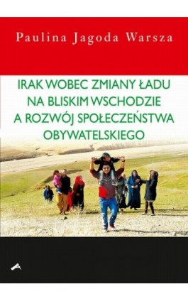 Irak wobec zmiany ładu na Bliskim Wschodzie a rozwój społeczeństwa obywatelskiego - Paulina Jagoda Warsza - Ebook - 978-83-7545-750-6