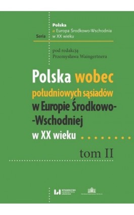 Polska wobec południowych sąsiadów w Europie Środkowo-Wschodniej w XX wieku. Tom II - Ebook - 978-83-8142-850-7