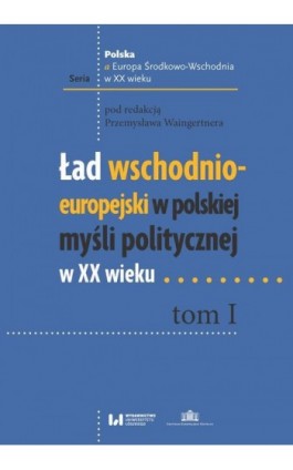 Ład wschodnio-europejski w polskiej myśli politycznej w XX wieku. Tom I - Ebook - 978-83-8142-843-9