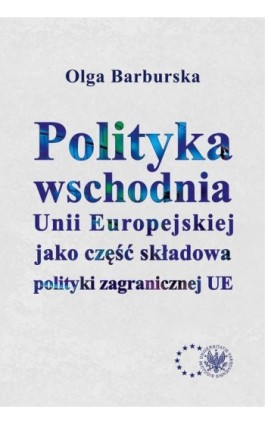Polityka wschodnia Unii Europejskiej jako część składowa polityki zagranicznej UE - Olga Barburska - Ebook - 978-83-7545-908-1