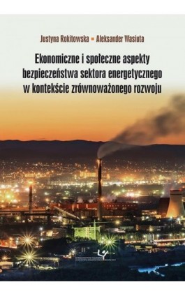 Ekonomiczne i społeczne aspekty bezpieczeństwa sektora energetycznego w kontekście zrównoważonego rozwoju - Justyna Rokitowska - Ebook - 978-83-8084-341-7