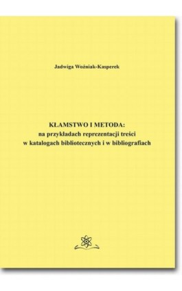 Kłamstwo i metoda: na przykładach reprezentacji treści w katalogach bibliotecznych i bibliografiach - Jadwiga Woźniak-Kasperek - Ebook - 978-83-7798-375-1