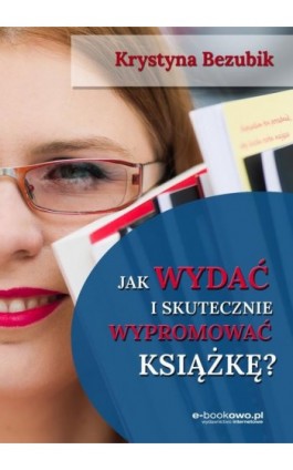 Jak wydać i skutecznie wypromować książkę - Krystyna Bezubik - Ebook - 978-83-7859-925-8