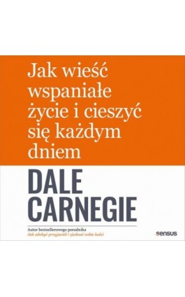 Jak wieść wspaniałe życie i cieszyć się każdym dniem - Dale Carnegie - Audiobook - 978-83-283-5832-4