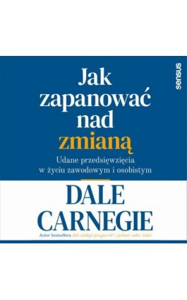 Jak zapanować nad zmianą. Udane przedsięwzięcia w życiu zawodowym i osobistym - Dale Carnegie - Audiobook - 978-83-283-5827-0